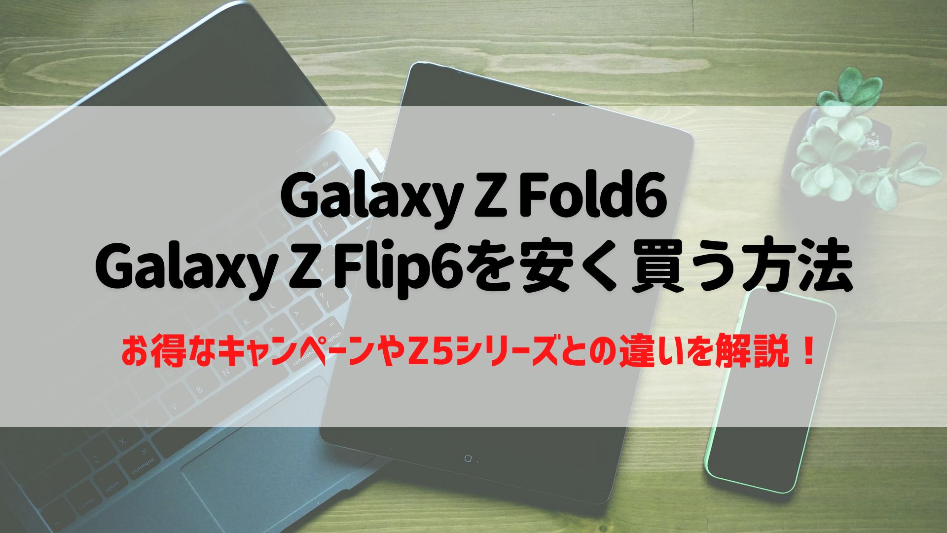 Galaxy Z Fold6・Galaxy Z Flip6を安く買う方法